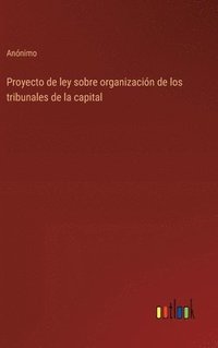 bokomslag Proyecto de ley sobre organizacin de los tribunales de la capital