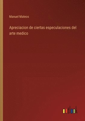 Apreciacion de ciertas especulaciones del arte medico 1