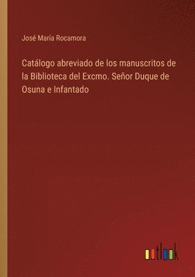 Catálogo abreviado de los manuscritos de la Biblioteca del Excmo. Señor Duque de Osuna e Infantado