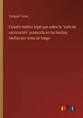 bokomslag Estudio medico legal que sobre la &quot;zona de escoriacin&quot; producida en las heridas hechas por arma de fuego