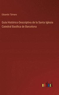 bokomslag Gua Histrico-Descriptiva de la Santa Iglesia Catedral Baslica de Barcelona