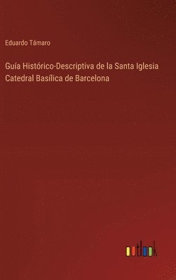 bokomslag Gua Histrico-Descriptiva de la Santa Iglesia Catedral Baslica de Barcelona