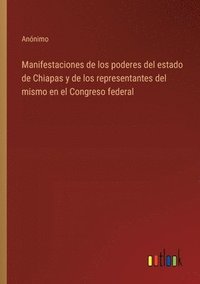 bokomslag Manifestaciones de los poderes del estado de Chiapas y de los representantes del mismo en el Congreso federal