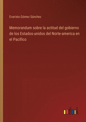 bokomslag Memorandum sobre la actitud del gobierno de los Estados-unidos del Norte-america en el Pacfico