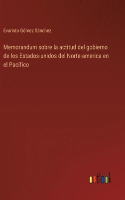 bokomslag Memorandum sobre la actitud del gobierno de los Estados-unidos del Norte-america en el Pacífico