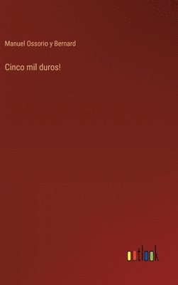 Manuel Ossorio Y Bernard, Manuel Ossorio Y. Bernard, Manuel Ossorio y Bernard - Cinco mil duros!, Inbunden