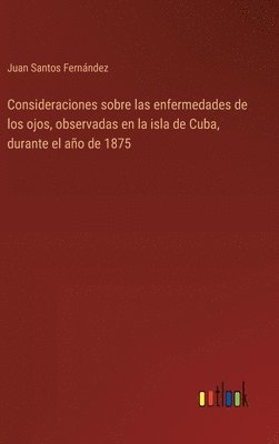 bokomslag Consideraciones sobre las enfermedades de los ojos, observadas en la isla de Cuba, durante el ao de 1875