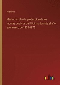 bokomslag Memoria sobre la produccion de los montes publicos de Filipinas durante el año económico de 1874-1875