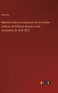 bokomslag Memoria sobre la produccion de los montes publicos de Filipinas durante el año económico de 1874-1875