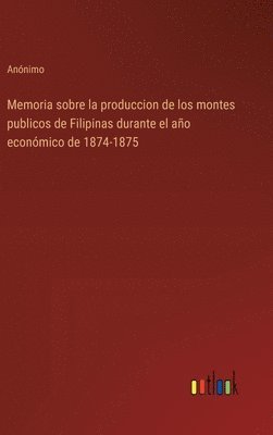 bokomslag Memoria sobre la produccion de los montes publicos de Filipinas durante el ao econmico de 1874-1875