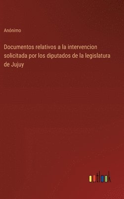 Documentos relativos a la intervencion solicitada por los diputados de la legislatura de Jujuy 1