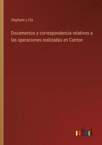 bokomslag Documentos y correspondencia relativos a las operaciones realizadas en Canton