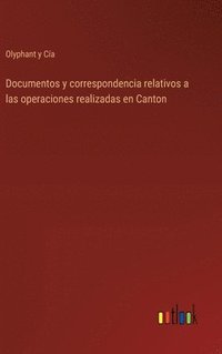 bokomslag Documentos y correspondencia relativos a las operaciones realizadas en Canton