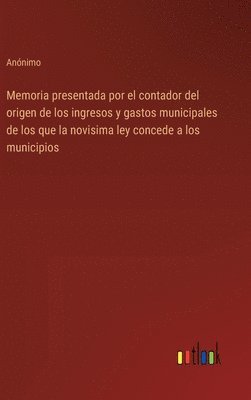 bokomslag Memoria presentada por el contador del origen de los ingresos y gastos municipales de los que la novisima ley concede a los municipios