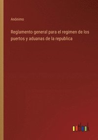 bokomslag Reglamento general para el regimen de los puertos y aduanas de la republica