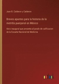 bokomslag Breves apuntes para la historia de la metritis puerperal en México: tésis inaugural que presenta al jurado de calificacion de la Escuela Nacional de M