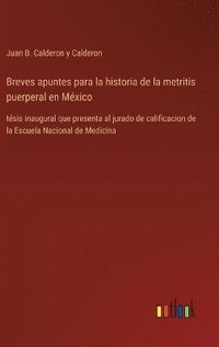 bokomslag Breves apuntes para la historia de la metritis puerperal en México: tésis inaugural que presenta al jurado de calificacion de la Escuela Nacional de M