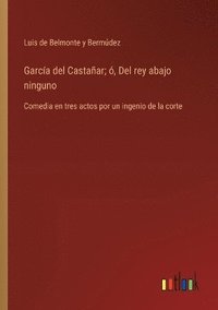 bokomslag García del Castañar; ó, Del rey abajo ninguno: Comedia en tres actos por un ingenio de la corte