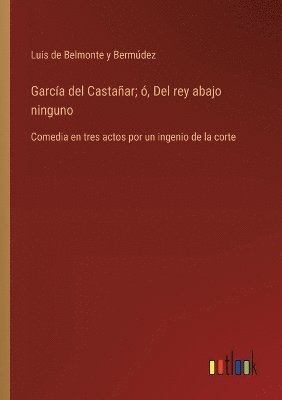 García del Castañar; ó, Del rey abajo ninguno