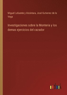 Miguel Lafuente Y Alcántara, José Gutierrez de la Vega - Investigaciones sobre la Monteria y los demas ejercicios del cazador, Häftad