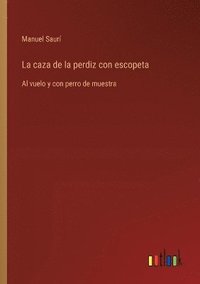 bokomslag La caza de la perdiz con escopeta: Al vuelo y con perro de muestra