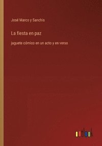 bokomslag La fiesta en paz: juguete cómico en un acto y en verso