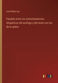 bokomslag Paralelo entre los estrechamientos idiopticos del exfago y del recto con los de la uretra