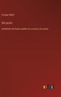 bokomslag Sin jaula! :exhibición de fieras sueltas en un acto y en prosa