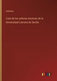 bokomslag Lista de los señores doctores de la Universidad Literaria de Sevilla