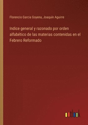 Florencio Garcia Goyena, Joaquín Aguirre, Joaquín - Indice general y razonado por orden alfabético de las materias contenidas en el Febrero Reformado, Häftad