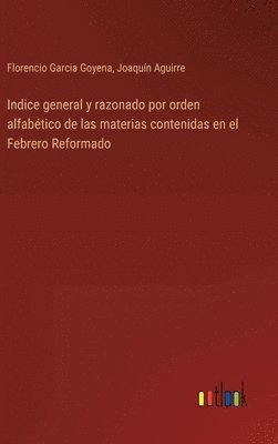 Florencio Garcia Goyena, Joaquín Aguirre, Joaquín - Indice general y razonado por orden alfabético de las materias contenidas en el Febrero Reformado, Inbunden