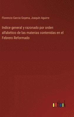 Indice general y razonado por orden alfabtico de las materias contenidas en el Febrero Reformado 1