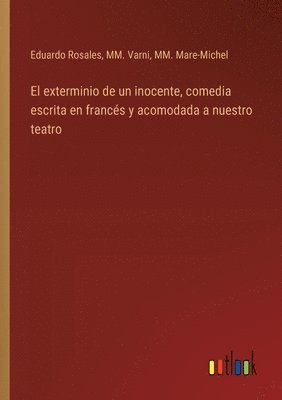 bokomslag El exterminio de un inocente, comedia escrita en francs y acomodada a nuestro teatro