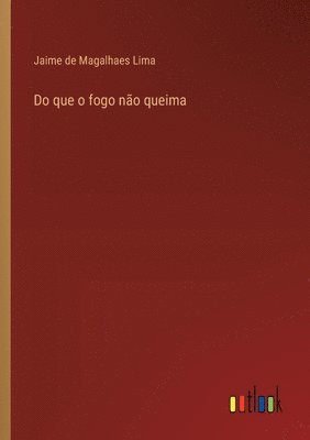 Do que o fogo não queima