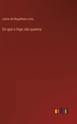 Do que o fogo não queima