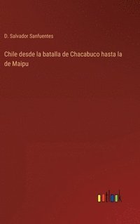 bokomslag Chile desde la batalla de Chacabuco hasta la de Maipu