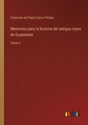 bokomslag Memorias para la historia del antiguo reyno de Guatemala