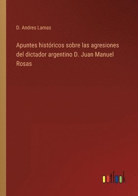 bokomslag Apuntes historicos sobre las agresiones del dictador argentino D. Juan Manuel Rosas