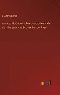 bokomslag Apuntes históricos sobre las agresiones del dictador argentino D. Juan Manuel Rosas