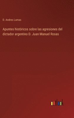 bokomslag Apuntes historicos sobre las agresiones del dictador argentino D. Juan Manuel Rosas