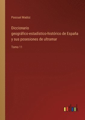 Diccionario geogrfico-estadstico-histrico de Espaa y sus posesiones de ultramar 1