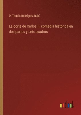 bokomslag La corte de Carlos II, comedia histrica en dos partes y seis cuadros