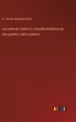 bokomslag La corte de Carlos II, comedia histrica en dos partes y seis cuadros