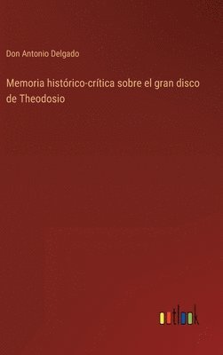 bokomslag Memoria histrico-crtica sobre el gran disco de Theodosio