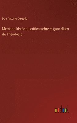 Don Antonio Delgado - Memoria histórico-crítica sobre el gran disco de Theodosio, Inbunden