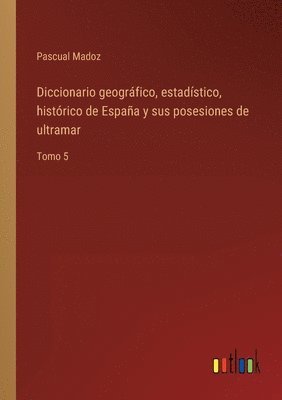 Diccionario geográfico, estadístico, histórico de España y sus posesiones de ultramar
