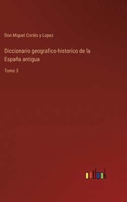 Don Miguel Cortés Y Lopez, Don Miguel Cortés Y. Lopez, Don Miguel Cortés y Lopez - Diccionario geografico-historico de la España antigua, Inbunden