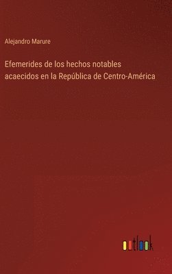 Alejandro Marure - Efemerides de los hechos notables acaecidos en la República de Centro-América, Inbunden