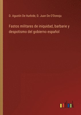 Fastos militares de iniquidad, barbarie y despotismo del gobierno espaol 1