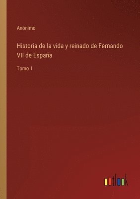 bokomslag Historia de la vida y reinado de Fernando VII de España
